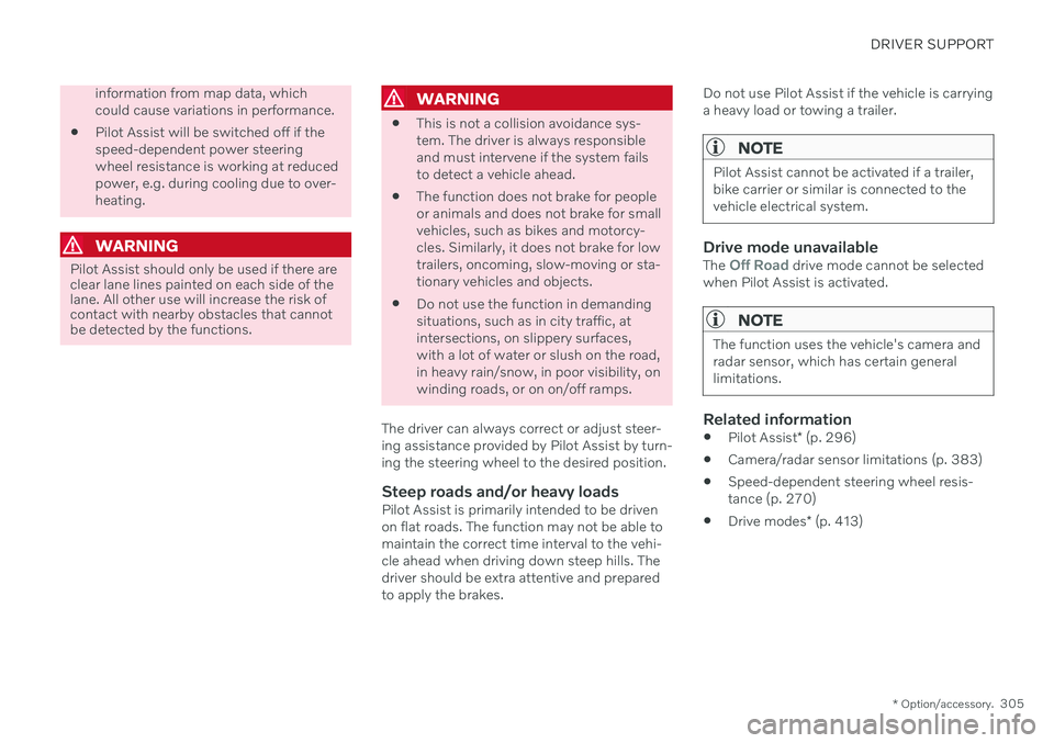 VOLVO V60 2021  Owners Manual DRIVER SUPPORT
* Option/accessory.305
information from map data, which could cause variations in performance.
 Pilot Assist will be switched off if thespeed-dependent power steeringwheel resistance is