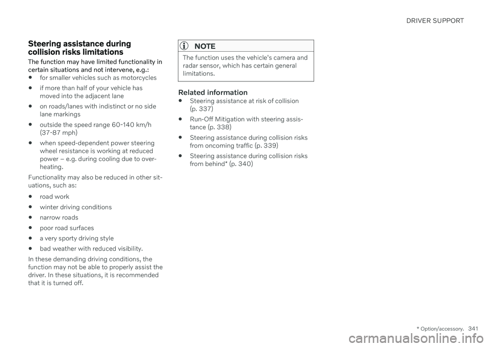 VOLVO V60 2021  Owners Manual DRIVER SUPPORT
* Option/accessory.341
Steering assistance during collision risks limitations
The function may have limited functionality in certain situations and not intervene, e.g.:
 for smaller veh