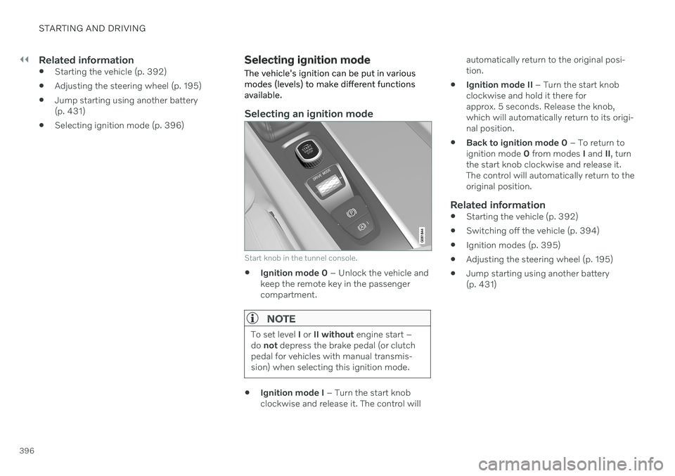 VOLVO V60 2021 Owners Manual ||
STARTING AND DRIVING
396
Related information
Starting the vehicle (p. 392)
Adjusting the steering wheel (p. 195)
Jump starting using another battery (p. 431)
Selecting ignition mode (p. 396)
Sel VOLVO V60 2021 Owners Manual ||
STARTING AND DRIVING
396
Related information
Starting the vehicle (p. 392)
Adjusting the steering wheel (p. 195)
Jump starting using another battery (p. 431)
Selecting ignition mode (p. 396)
Sel