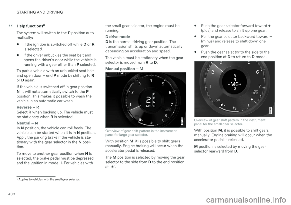 VOLVO V60 2021  Owners Manual ||
STARTING AND DRIVING
408Help functions
6
The system will switch to the  P position auto-
matically:
 if the ignition is switched off while 
D or  R
is selected.
 if the driver unbuckles the seat be