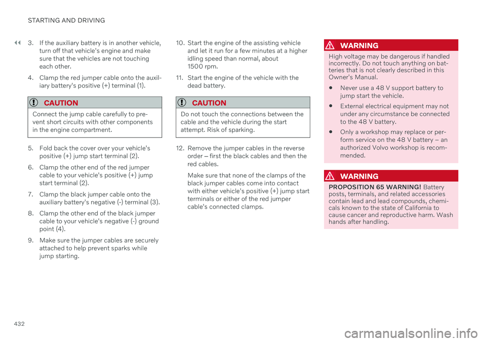 VOLVO V60 2021  Owners Manual ||
STARTING AND DRIVING
4323. If the auxiliary battery is in another vehicle,
turn off that vehicle's engine and make sure that the vehicles are not touchingeach other.
4. Clamp the red jumper cab