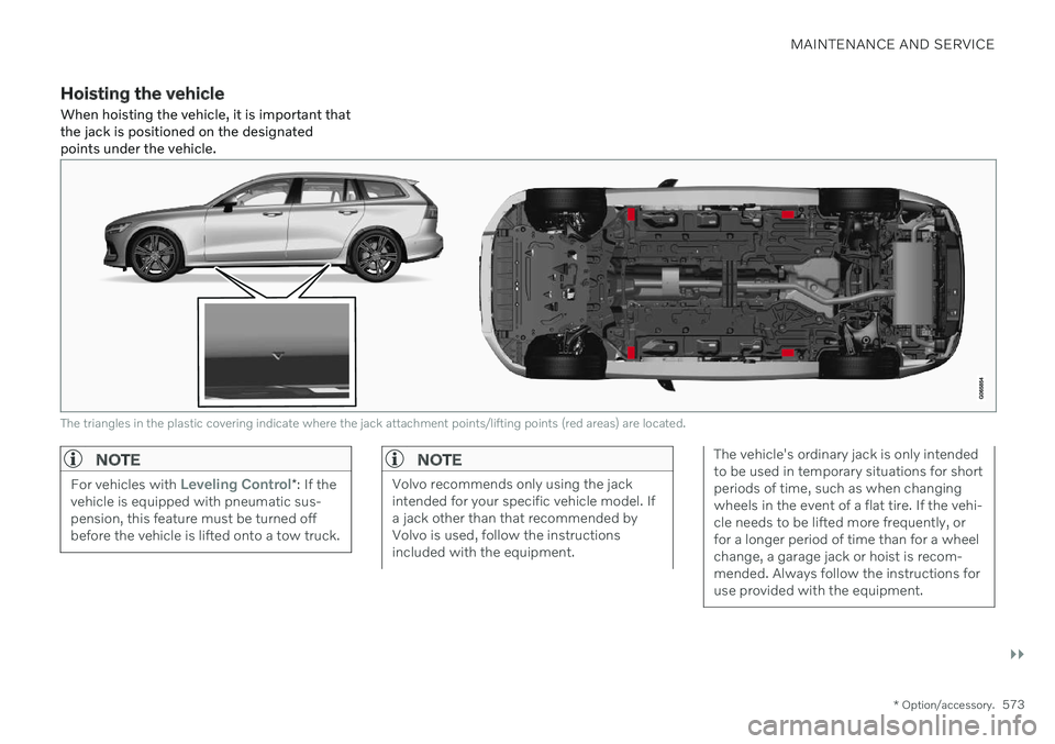 VOLVO V60 2021 Owners Manual MAINTENANCE AND SERVICE
}}
* Option/accessory.573
Hoisting the vehicle
When hoisting the vehicle, it is important that the jack is positioned on the designatedpoints under the vehicle.
The triangles i VOLVO V60 2021 Owners Manual MAINTENANCE AND SERVICE
}}
* Option/accessory.573
Hoisting the vehicle
When hoisting the vehicle, it is important that the jack is positioned on the designatedpoints under the vehicle.
The triangles i