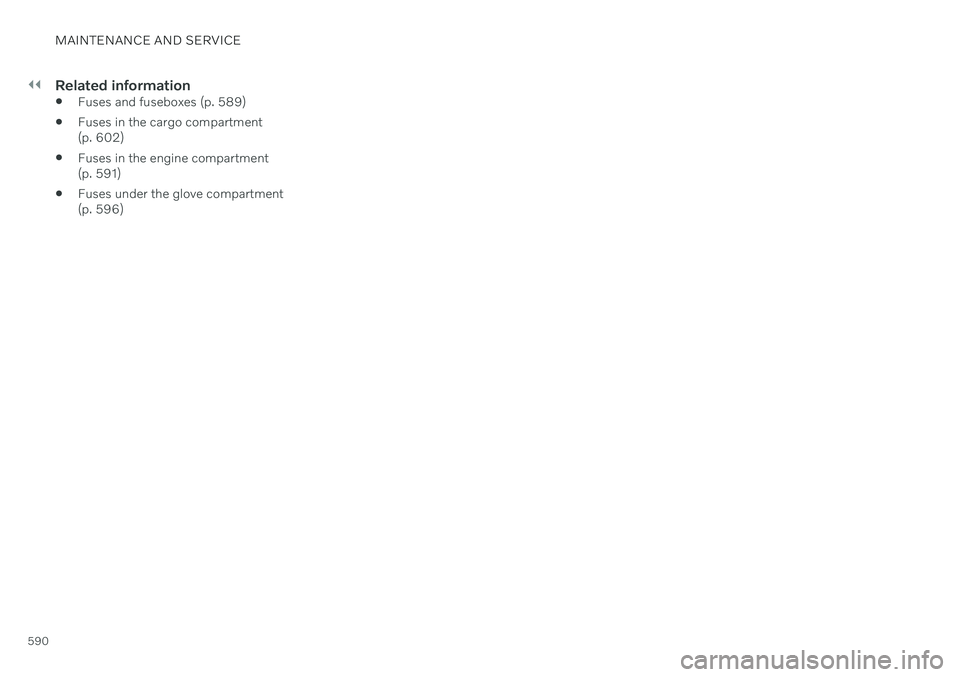 VOLVO V60 2021 Owners Manual ||
MAINTENANCE AND SERVICE
590
Related information
Fuses and fuseboxes (p. 589)
Fuses in the cargo compartment (p. 602)
Fuses in the engine compartment(p. 591)
Fuses under the glove compartment(p. VOLVO V60 2021 Owners Manual ||
MAINTENANCE AND SERVICE
590
Related information
Fuses and fuseboxes (p. 589)
Fuses in the cargo compartment (p. 602)
Fuses in the engine compartment(p. 591)
Fuses under the glove compartment(p.