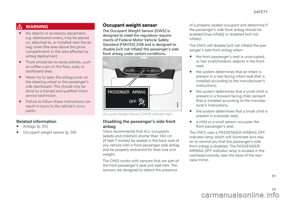 VOLVO V60 2021  Owners Manual SAFETY
}}
59
WARNING
No objects or accessory equipment, e.g. dashboard covers, may be placedon, attached to, or installed near the airbag cover (the area above the glovecompartment) or the area affect