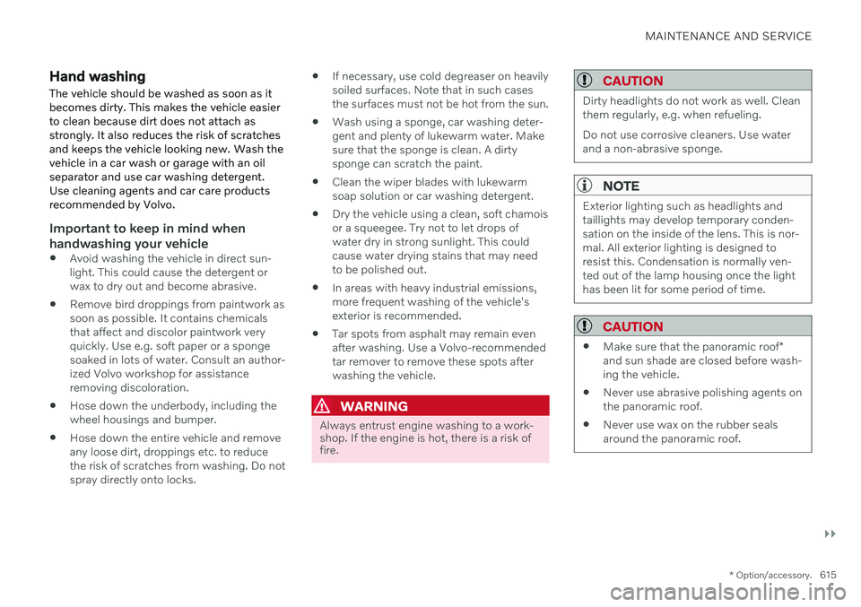 VOLVO V60 2021 Owners Manual MAINTENANCE AND SERVICE
}}
* Option/accessory.615
Hand washing
The vehicle should be washed as soon as it becomes dirty. This makes the vehicle easierto clean because dirt does not attach asstrongly. VOLVO V60 2021 Owners Manual MAINTENANCE AND SERVICE
}}
* Option/accessory.615
Hand washing
The vehicle should be washed as soon as it becomes dirty. This makes the vehicle easierto clean because dirt does not attach asstrongly.
