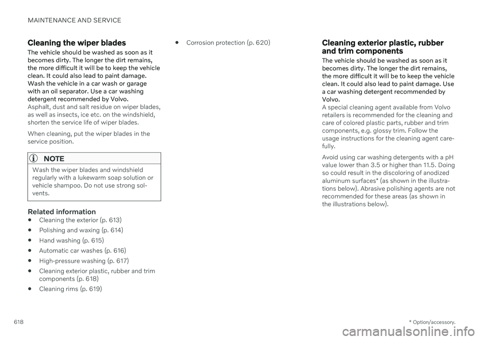 VOLVO V60 2021 Owners Manual MAINTENANCE AND SERVICE
* Option/accessory.
618
Cleaning the wiper blades The vehicle should be washed as soon as it becomes dirty. The longer the dirt remains,the more difficult it will be to keep th VOLVO V60 2021 Owners Manual MAINTENANCE AND SERVICE
* Option/accessory.
618
Cleaning the wiper blades The vehicle should be washed as soon as it becomes dirty. The longer the dirt remains,the more difficult it will be to keep th