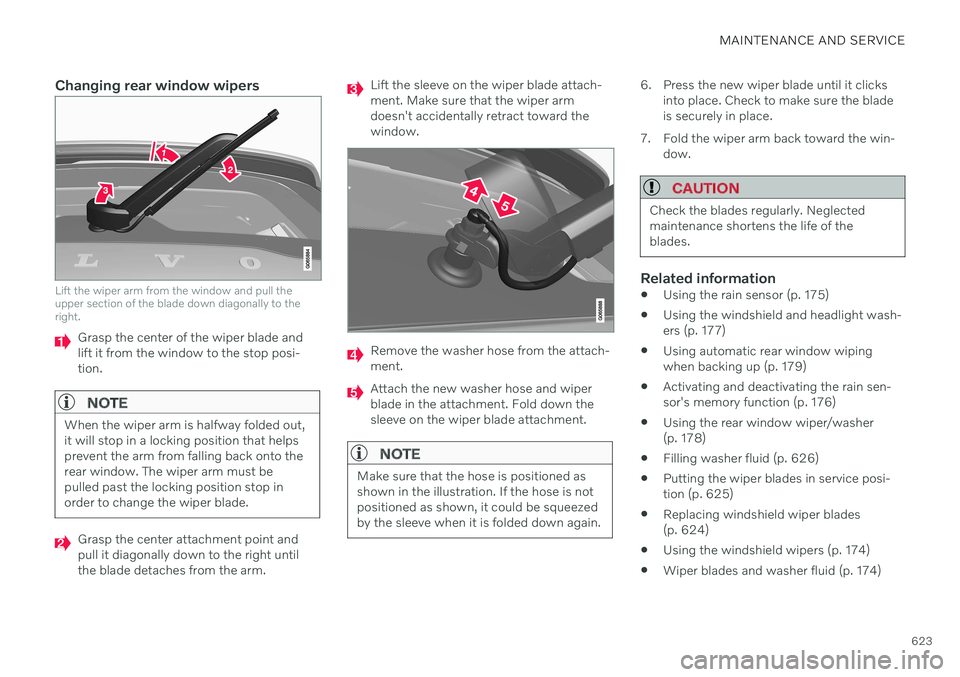 VOLVO V60 2021  Owners Manual MAINTENANCE AND SERVICE
623
Changing rear window wipers
Lift the wiper arm from the window and pull the upper section of the blade down diagonally to theright.
Grasp the center of the wiper blade and 