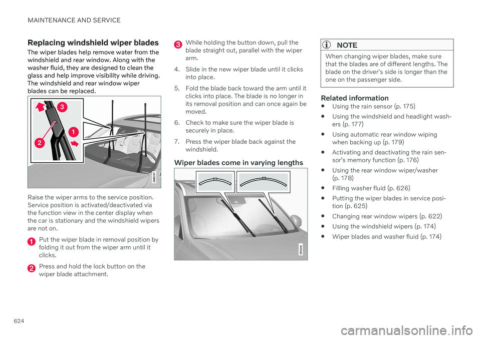 VOLVO V60 2021  Owners Manual MAINTENANCE AND SERVICE
624
Replacing windshield wiper bladesThe wiper blades help remove water from the windshield and rear window. Along with thewasher fluid, they are designed to clean theglass and
