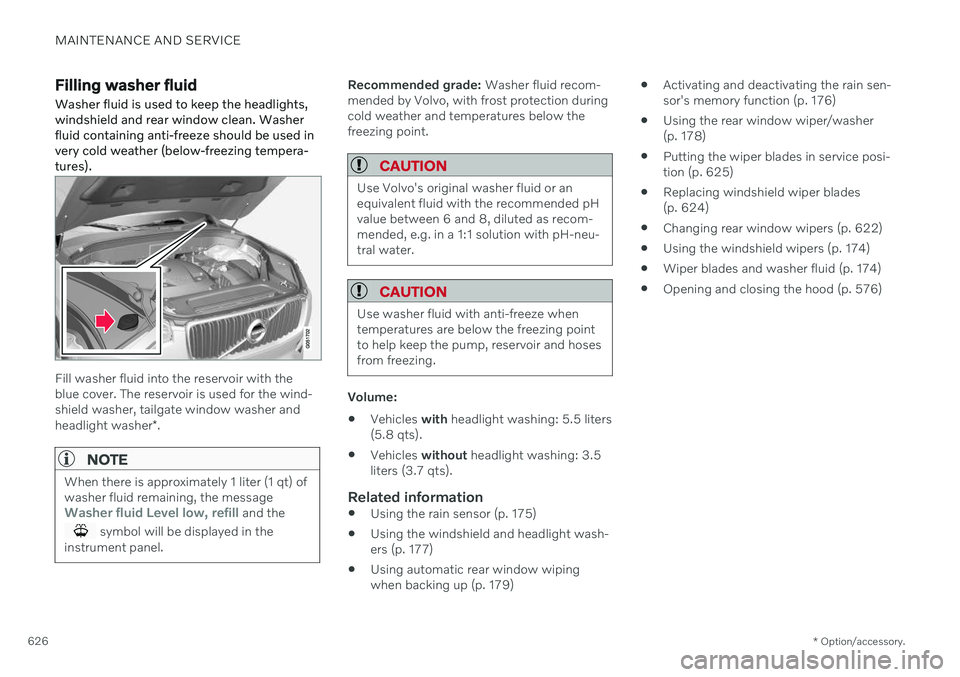 VOLVO V60 2021  Owners Manual MAINTENANCE AND SERVICE
* Option/accessory.
626
Filling washer fluid Washer fluid is used to keep the headlights, windshield and rear window clean. Washerfluid containing anti-freeze should be used in