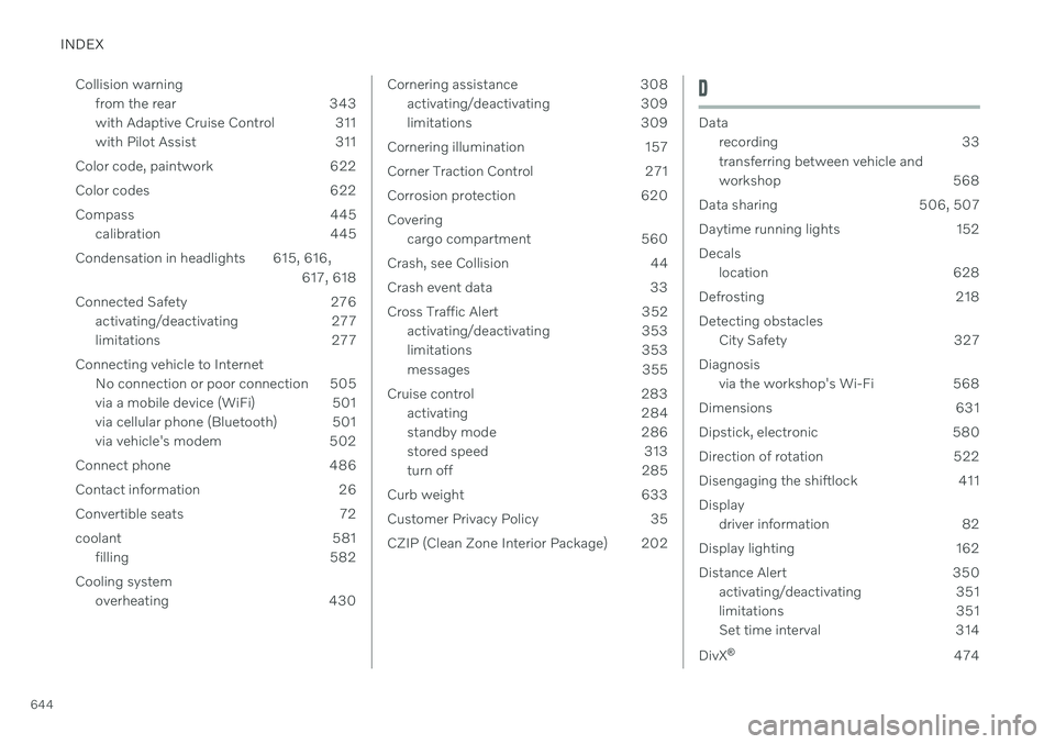 VOLVO V60 2021 User Guide INDEX
644Collision warning
from the rear 343
with Adaptive Cruise Control 311
with Pilot Assist 311
Color code, paintwork 622
Color codes 622
Compass 445 calibration 445
Condensation in headlights 6 VOLVO V60 2021 User Guide INDEX
644Collision warning
from the rear 343
with Adaptive Cruise Control 311
with Pilot Assist 311
Color code, paintwork 622
Color codes 622
Compass 445 calibration 445
Condensation in headlights 6