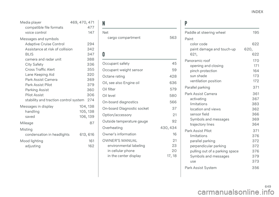 VOLVO V60 2021  Owners Manual INDEX
649
Media player 469, 470, 471
compatible file formats 477 
voice control 147
Messages and symbols Adaptive Cruise Control 294
Assistance at risk of collision 342
BLIS 347
camera and radar unit 