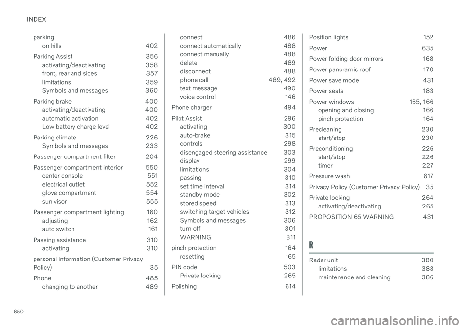 VOLVO V60 2021  Owners Manual INDEX
650parking
on hills 402
Parking Assist 356 activating/deactivating 358 
front, rear and sides 357
limitations 359
Symbols and messages 360
Parking brake 400 activating/deactivating 400
automatic
