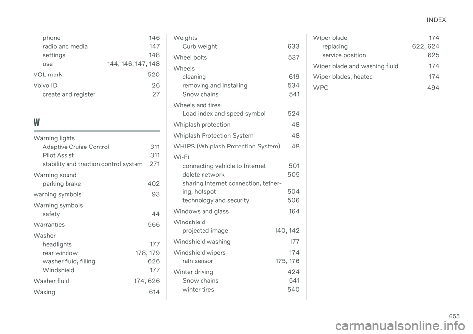 VOLVO V60 2021  Owners Manual INDEX
655
phone 146 
radio and media 147
settings 148
use 144, 146, 147, 148
VOL mark 520 
Volvo ID 26 create and register 27
W
Warning lightsAdaptive Cruise Control 311 
Pilot Assist 311
stability an