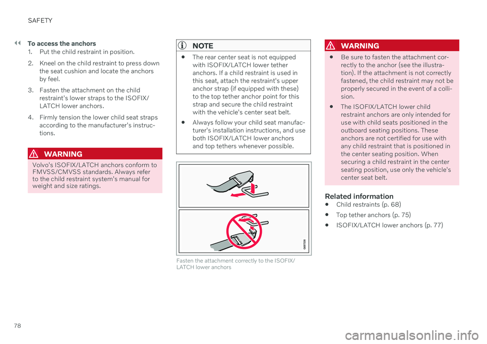 VOLVO V60 2021 Manual PDF ||
SAFETY
78
To access the anchors
1. Put the child restraint in position.
2. Kneel on the child restraint to press downthe seat cushion and locate the anchors by feel.
3. Fasten the attachment on th VOLVO V60 2021 Manual PDF ||
SAFETY
78
To access the anchors
1. Put the child restraint in position.
2. Kneel on the child restraint to press downthe seat cushion and locate the anchors by feel.
3. Fasten the attachment on th