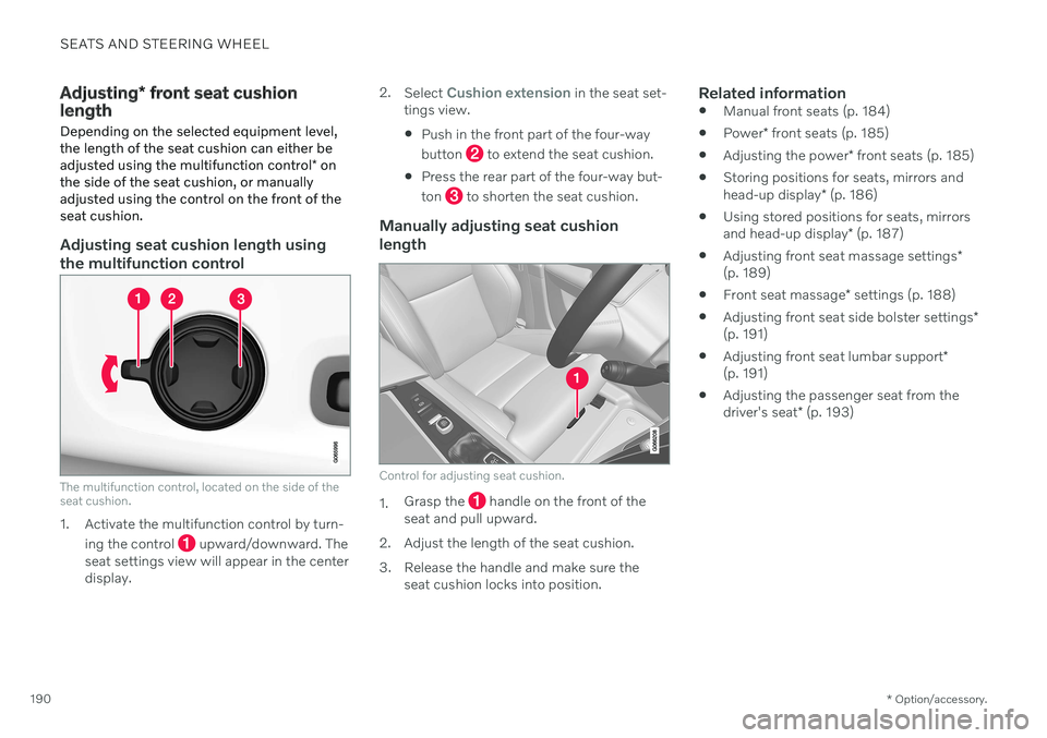 VOLVO V60 TWIN ENGINE 2020 Owners Manual SEATS AND STEERING WHEEL
* Option/accessory.
190
Adjusting * front seat cushion
length Depending on the selected equipment level, the length of the seat cushion can either be adjusted using the multif VOLVO V60 TWIN ENGINE 2020 Owners Manual SEATS AND STEERING WHEEL
* Option/accessory.
190
Adjusting * front seat cushion
length Depending on the selected equipment level, the length of the seat cushion can either be adjusted using the multif