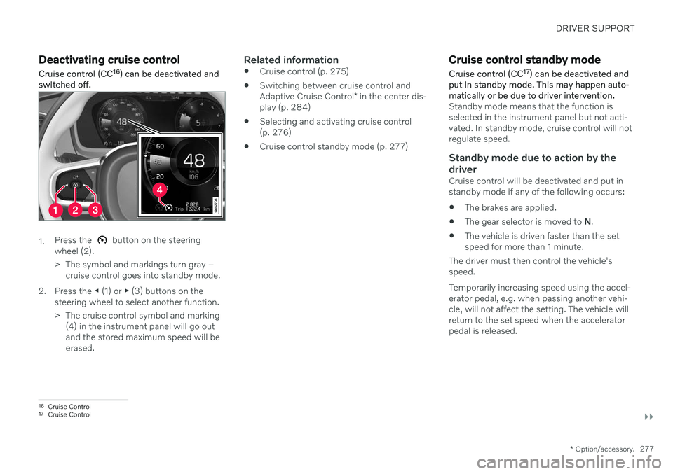 VOLVO V60 TWIN ENGINE 2020 User Guide DRIVER SUPPORT
}}
* Option/accessory.277
Deactivating cruise control
Cruise control (CC 16
) can be deactivated and
switched off.
1. Press the  button on the steering
wheel (2). 
> The symbol and mark