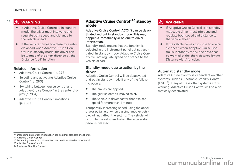 VOLVO V60 TWIN ENGINE 2020 User Guide ||
DRIVER SUPPORT
* Option/accessory.
282
WARNING
 If Adaptive Cruise Control is in standby mode, the driver must intervene andregulate both speed and distance tothe vehicle ahead.
 If the vehicle com