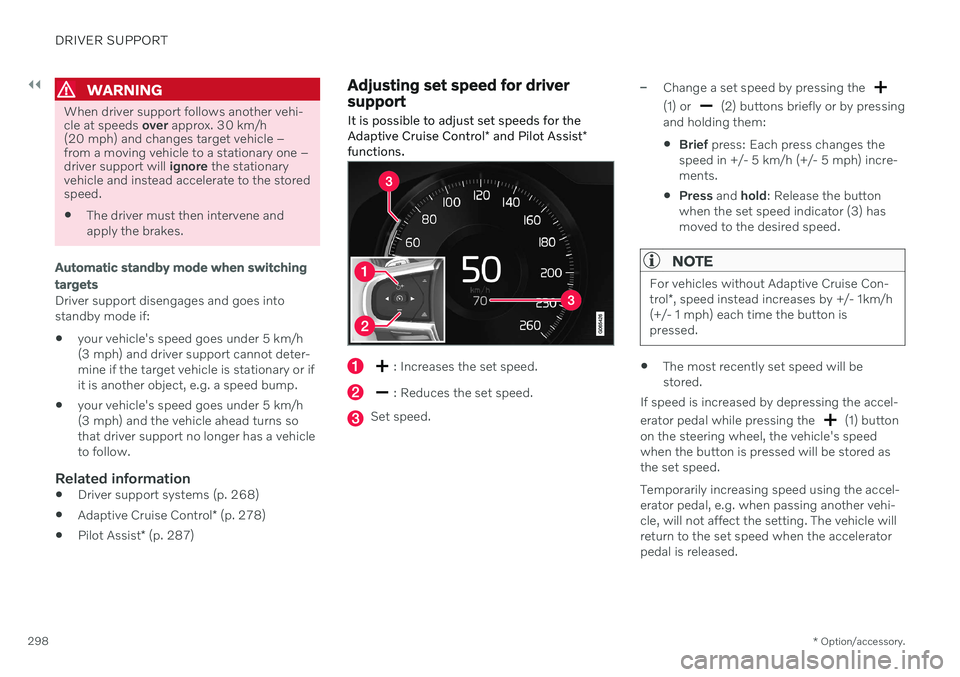 VOLVO V60 TWIN ENGINE 2020 Owners Manual ||
DRIVER SUPPORT
* Option/accessory.
298
WARNING
When driver support follows another vehi- cle at speeds  over approx. 30 km/h
(20 mph) and changes target vehicle –from a moving vehicle to a statio