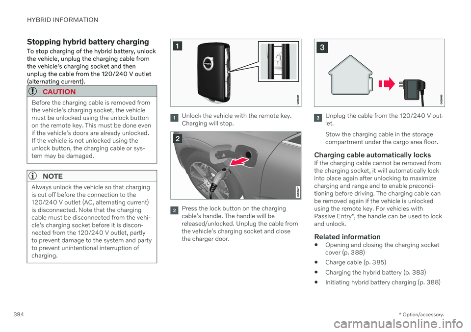 VOLVO V60 TWIN ENGINE 2020 Owners Guide HYBRID INFORMATION
* Option/accessory.
394
Stopping hybrid battery charging To stop charging of the hybrid battery, unlock the vehicle, unplug the charging cable fromthe vehicle's charging socket VOLVO V60 TWIN ENGINE 2020 Owners Guide HYBRID INFORMATION
* Option/accessory.
394
Stopping hybrid battery charging To stop charging of the hybrid battery, unlock the vehicle, unplug the charging cable fromthe vehicle's charging socket