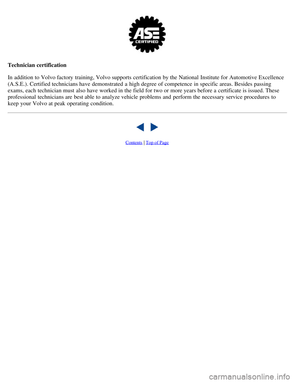 VOLVO V70 2007  Owners Manual Technician certification
In addition to Volvo factory training, Volvo supports certification by the National  Institute for Automotive Excellence
(A.S.E.). Certified technicians have demonstrated a  h