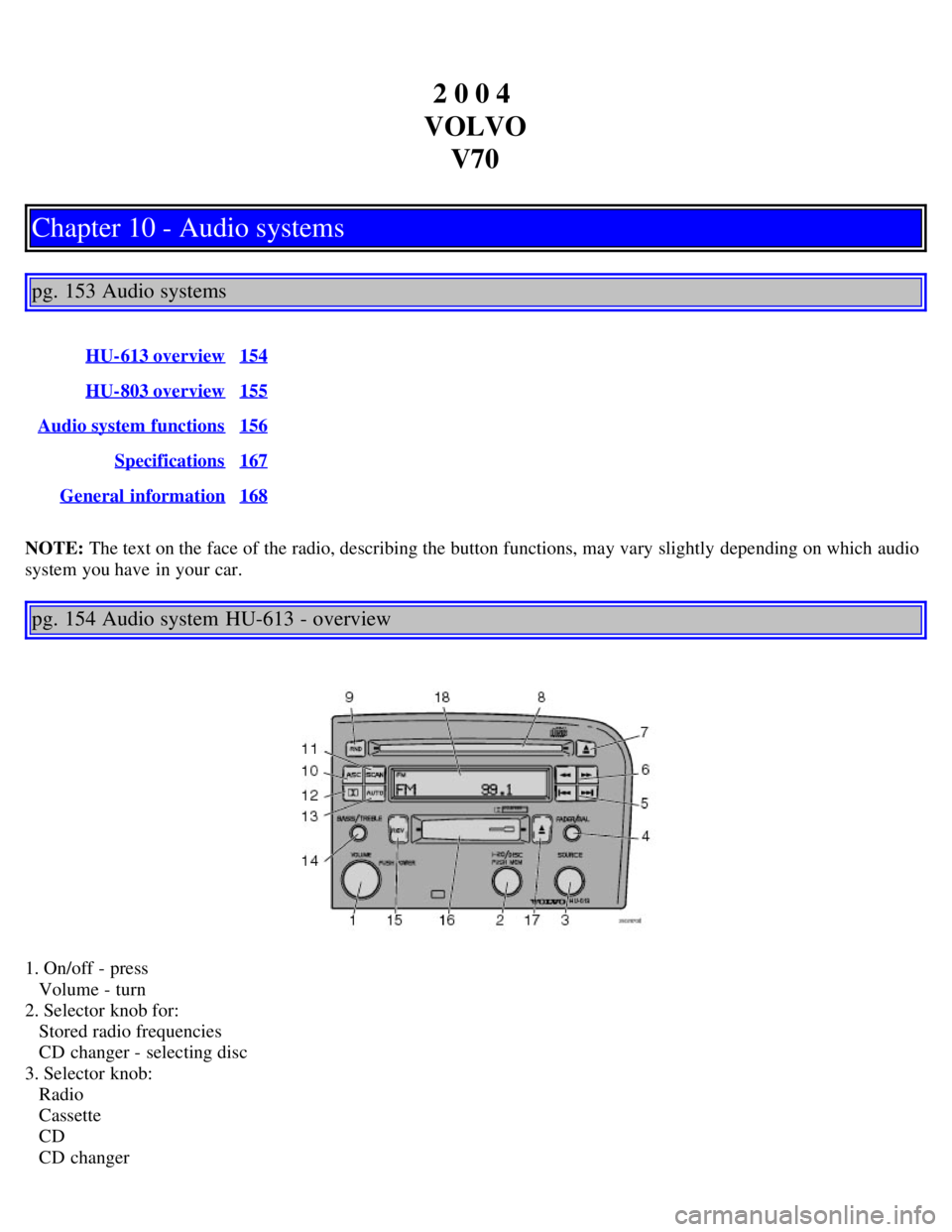 VOLVO V70 2007  Owners Manual 2 0 0 4 
VOLVO V70
Chapter 10 - Audio systems
pg. 153 Audio systems
HU-613 overview154
HU-803 overview155
Audio system functions156
Specifications167
General  information168
NOTE:  The text on the fac