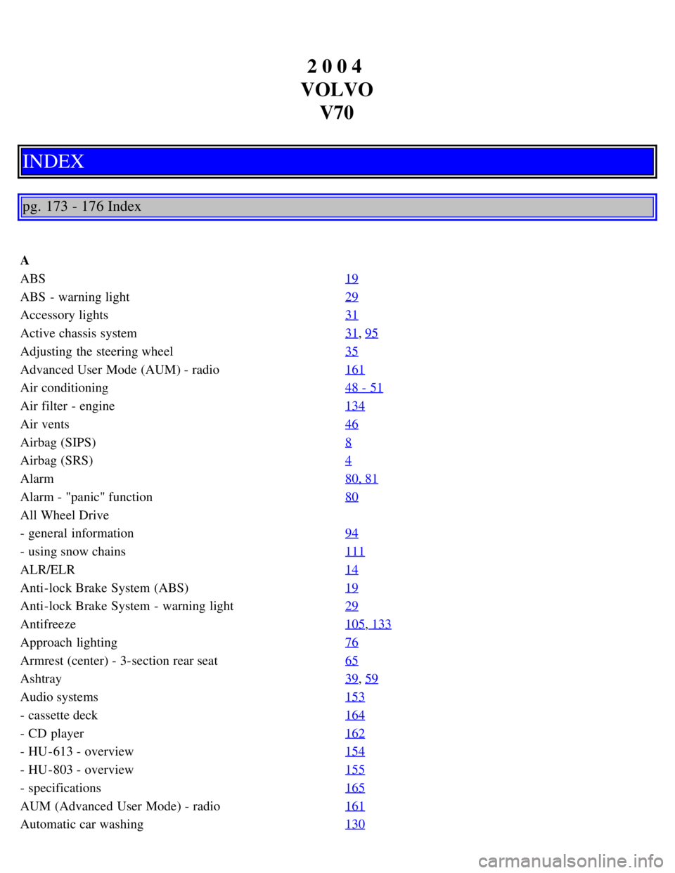 VOLVO V70 2007  Owners Manual 2 0 0 4 
VOLVO V70
INDEX
pg. 173 - 176 Index
A
ABS 19
ABS  - warning light29
Accessory lights31
Active chassis system31, 95
Adjusting  the steering wheel35
Advanced User Mode (AUM) - radio161
Air cond