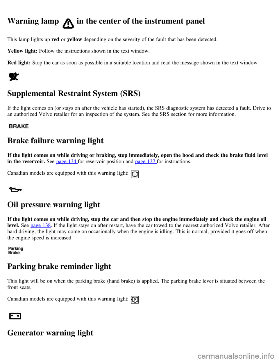 VOLVO V70 2007 Owners Manual Warning lamp in the center of the instrument panel
This lamp lights up red or yellow depending on the severity of the fault that has been detected.
Yellow light: Follow the instructions shown in the VOLVO V70 2007 Owners Manual Warning lamp in the center of the instrument panel
This lamp lights up red or yellow depending on the severity of the fault that has been detected.
Yellow light: Follow the instructions shown in the