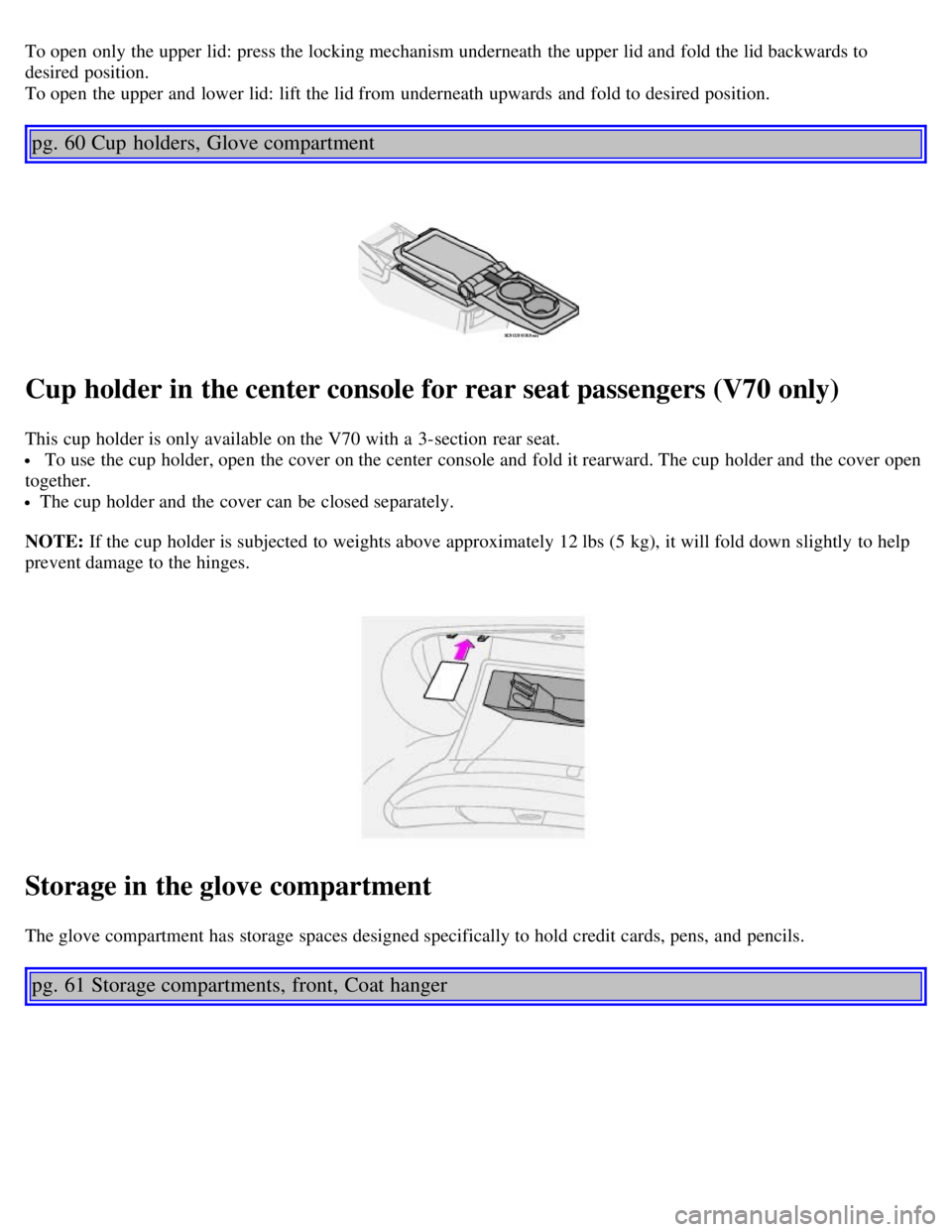 VOLVO V70 2007 Service Manual To open  only the upper lid: press the locking mechanism underneath  the upper lid and  fold the lid backwards to
desired position.
To open  the upper and  lower lid: lift the lid from  underneath  up