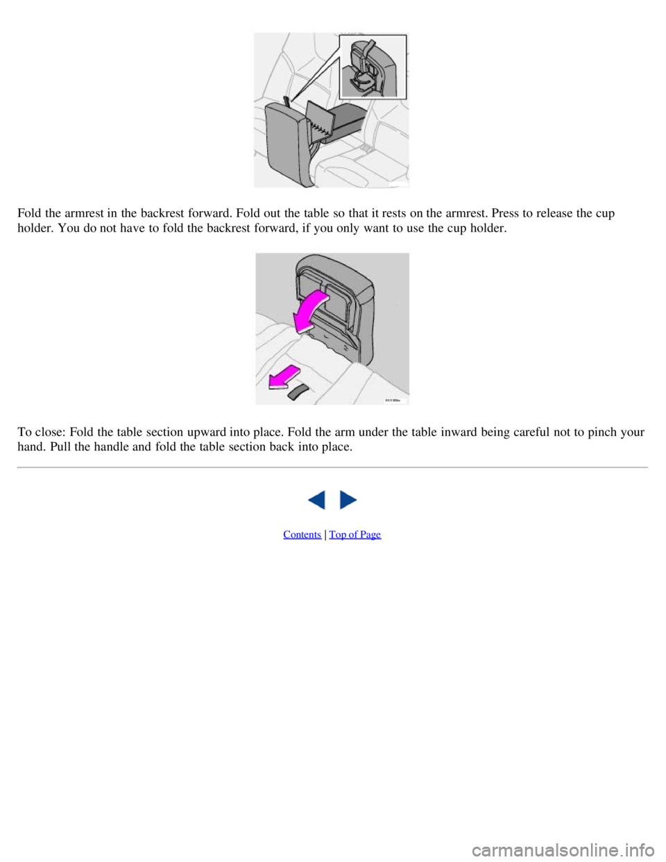VOLVO V70 2007 Service Manual Fold the armrest in the backrest forward. Fold out the table  so that it rests on the armrest. Press to release the cup
holder. You do not have to fold the backrest forward, if you only want  to use t