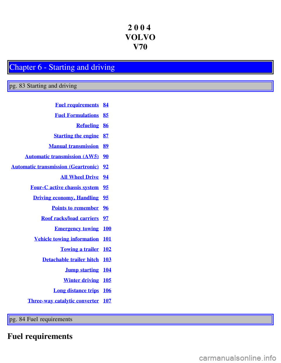 VOLVO V70 2007 Owners Manual 2 0 0 4
VOLVO V70
Chapter 6 - Starting and driving
pg. 83 Starting and driving
Fuel requirements84
Fuel Formulations85
Refueling86
Starting the engine87
Manual transmission89
Automatic transmission VOLVO V70 2007 Owners Manual 2 0 0 4
VOLVO V70
Chapter 6 - Starting and driving
pg. 83 Starting and driving
Fuel requirements84
Fuel Formulations85
Refueling86
Starting the engine87
Manual transmission89
Automatic transmission