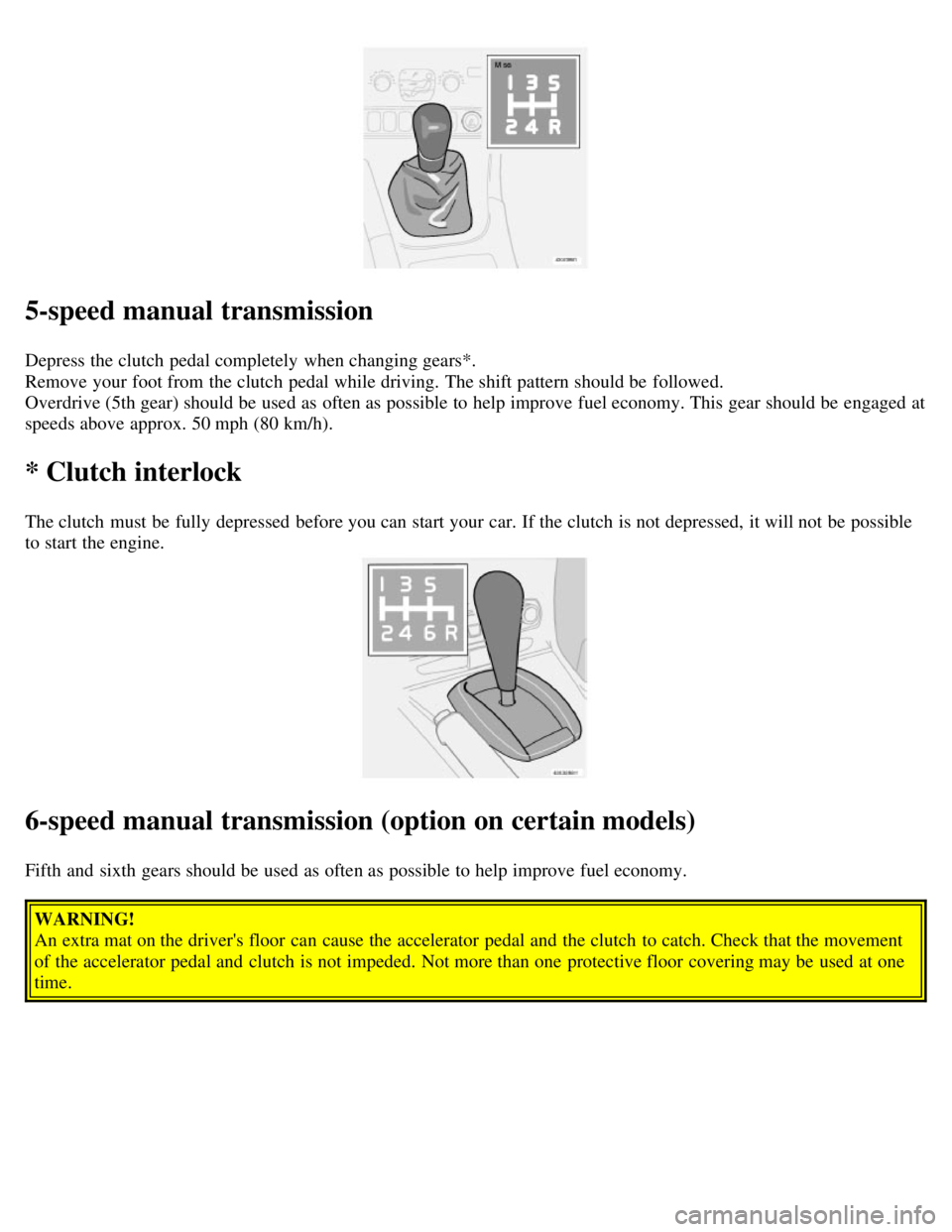 VOLVO V70 2007 User Guide 5-speed manual transmission
Depress the clutch pedal completely when changing gears*.
Remove your foot from the clutch pedal while driving. The shift pattern should be followed.
Overdrive (5th g VOLVO V70 2007 User Guide 5-speed manual transmission
Depress the clutch pedal completely when changing gears*.
Remove your foot from the clutch pedal while driving. The shift pattern should be followed.
Overdrive (5th g