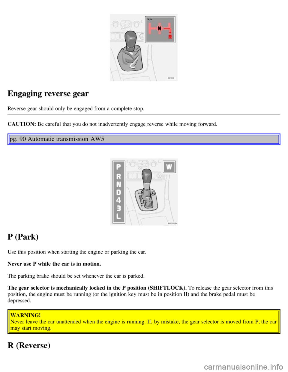 VOLVO V70 2007 Workshop Manual Engaging reverse gear
Reverse gear should only be  engaged from  a  complete stop.
CAUTION: Be careful that you do not inadvertently engage reverse  while moving forward. 
pg. 90 Automatic transmissio