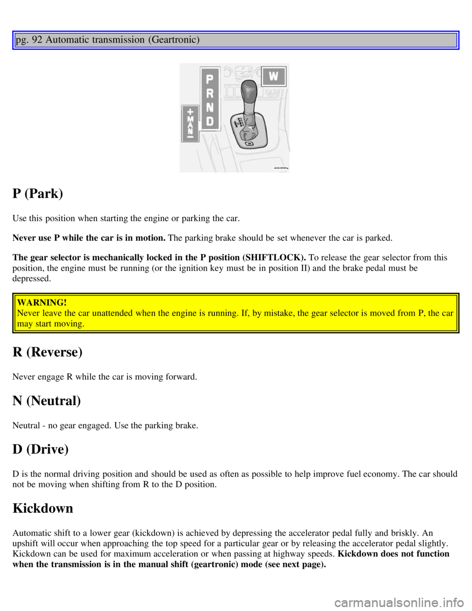 VOLVO V70 2007 Repair Manual pg. 92 Automatic transmission  (Geartronic)
P (Park)
Use this  position when starting the engine or parking the car.
Never use P while the car is in motion. The parking brake should be  set whenever  