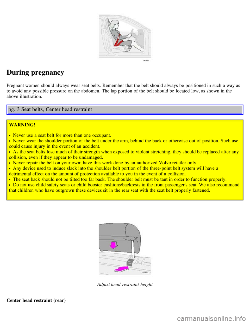 VOLVO V70 2007 Owners Manual During pregnancy
Pregnant women should always wear seat belts. Remember that the belt should always be positioned in such a way as
to avoid any possible pressure on the abdomen. The lap portion o VOLVO V70 2007 Owners Manual During pregnancy
Pregnant women should always wear seat belts. Remember that the belt should always be positioned in such a way as
to avoid any possible pressure on the abdomen. The lap portion o