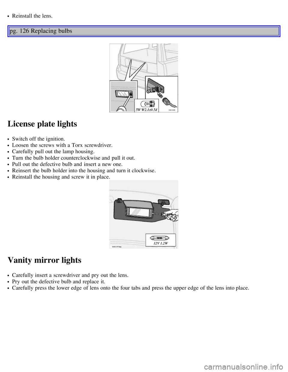 VOLVO V70 2007 Manual Online Reinstall the lens. 
pg. 126 Replacing bulbs
License plate lights
Switch off the ignition.
Loosen  the screws with a  Torx  screwdriver.
Carefully pull out the lamp housing.
Turn  the bulb holder coun
