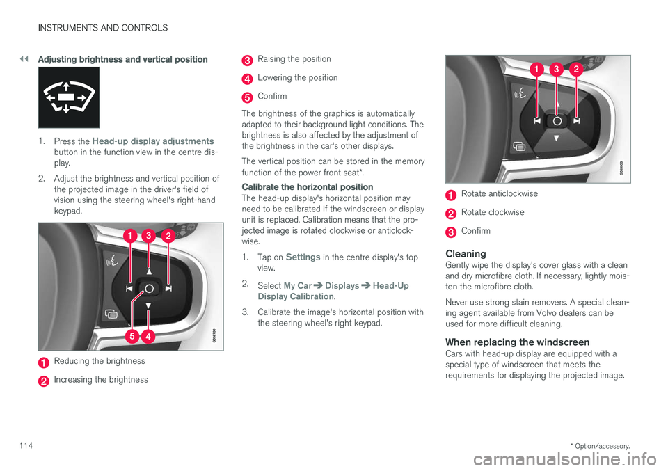 VOLVO V90 2017  Owners Manual ||
INSTRUMENTS AND CONTROLS
* Option/accessory.
114
Adjusting brightness and vertical position
1.
Press the Head-up display adjustmentsbutton in the function view in the centre dis- play.
2. Adjust th