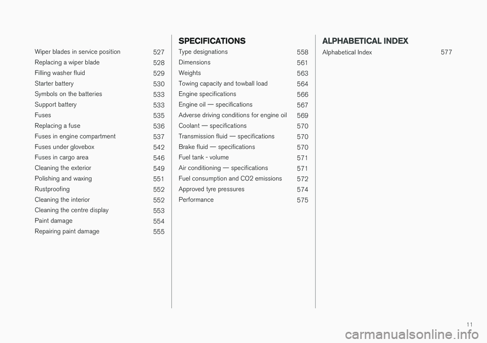VOLVO V90 2017  Owners Manual 11
 
Wiper blades in service position527
Replacing a wiper blade 528
Filling washer fluid 529
Starter battery 530
Symbols on the batteries 533
Support battery 533
Fuses 535
Replacing a fuse 536
Fuses 