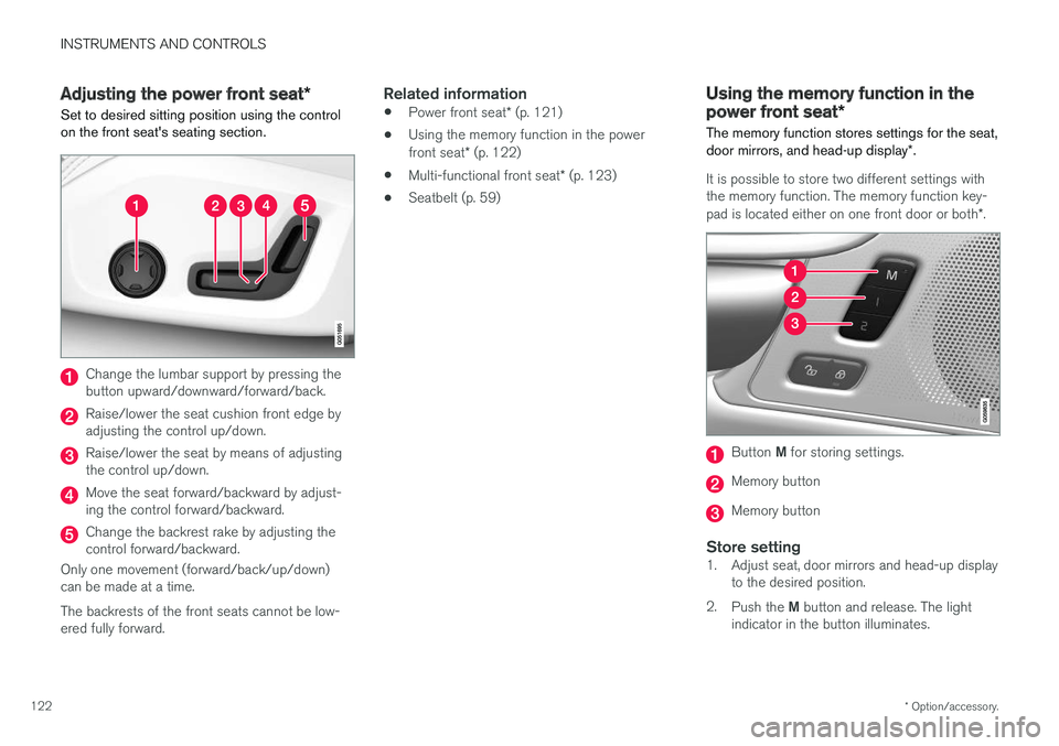 VOLVO V90 2017 Owners Manual INSTRUMENTS AND CONTROLS
* Option/accessory.
122
Adjusting the power front seat *
Set to desired sitting position using the control on the front seat's seating section.
Change the lumbar support b VOLVO V90 2017 Owners Manual INSTRUMENTS AND CONTROLS
* Option/accessory.
122
Adjusting the power front seat *
Set to desired sitting position using the control on the front seat's seating section.
Change the lumbar support b