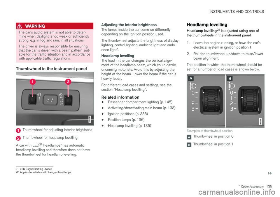 VOLVO V90 2017 Owners Manual INSTRUMENTS AND CONTROLS
}}
* Option/accessory.135
WARNING
The car's audio system is not able to deter- mine when daylight is too weak or sufficientlystrong, e.g. in fog and rain, in all situation VOLVO V90 2017 Owners Manual INSTRUMENTS AND CONTROLS
}}
* Option/accessory.135
WARNING
The car's audio system is not able to deter- mine when daylight is too weak or sufficientlystrong, e.g. in fog and rain, in all situation