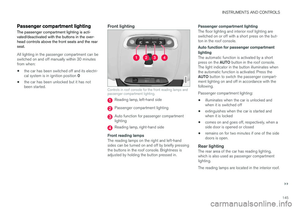VOLVO V90 2017 Owners Manual INSTRUMENTS AND CONTROLS
}}
145
Passenger compartment lighting
The passenger compartment lighting is acti- vated/deactivated with the buttons in the over-head controls above the front seats and the re VOLVO V90 2017 Owners Manual INSTRUMENTS AND CONTROLS
}}
145
Passenger compartment lighting
The passenger compartment lighting is acti- vated/deactivated with the buttons in the over-head controls above the front seats and the re
