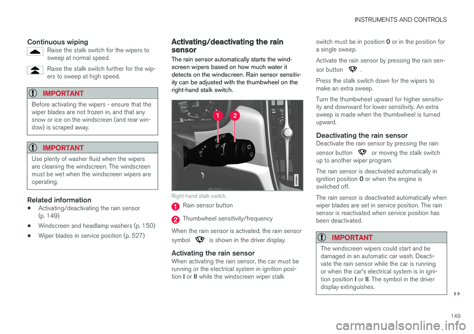 VOLVO V90 2017 User Guide INSTRUMENTS AND CONTROLS
}}
149
Continuous wipingRaise the stalk switch for the wipers to sweep at normal speed.
Raise the stalk switch further for the wip- ers to sweep at high speed.
IMPORTANT
Befor VOLVO V90 2017 User Guide INSTRUMENTS AND CONTROLS
}}
149
Continuous wipingRaise the stalk switch for the wipers to sweep at normal speed.
Raise the stalk switch further for the wip- ers to sweep at high speed.
IMPORTANT
Befor