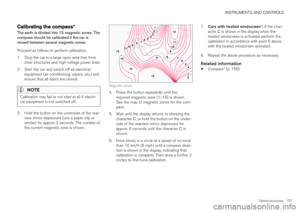 VOLVO V90 2017 Owners Manual INSTRUMENTS AND CONTROLS
* Option/accessory.157
Calibrating the compass *
The earth is divided into 15 magnetic zones. The compass should be calibrated if the car ismoved between several magnetic zone VOLVO V90 2017 Owners Manual INSTRUMENTS AND CONTROLS
* Option/accessory.157
Calibrating the compass *
The earth is divided into 15 magnetic zones. The compass should be calibrated if the car ismoved between several magnetic zone