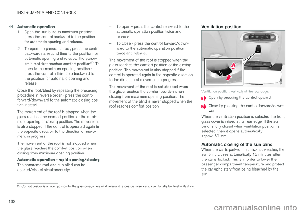 VOLVO V90 2017 Owners Manual ||
INSTRUMENTS AND CONTROLS
160
Automatic operation
1. Open the sun blind to maximum position -press the control backward to the position for automatic opening and release.
2. To open the panorama roo VOLVO V90 2017 Owners Manual ||
INSTRUMENTS AND CONTROLS
160
Automatic operation
1. Open the sun blind to maximum position -press the control backward to the position for automatic opening and release.
2. To open the panorama roo