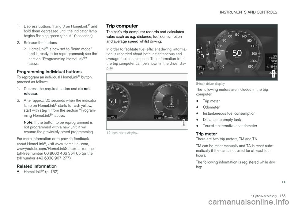 VOLVO V90 2017 Owners Manual INSTRUMENTS AND CONTROLS
}}
* Option/accessory.165
1.
Depress buttons 1 and 3 on HomeLink ®
and
hold them depressed until the indicator lamp begins flashing green (about 10 seconds).
2. Release the VOLVO V90 2017 Owners Manual INSTRUMENTS AND CONTROLS
}}
* Option/accessory.165
1.
Depress buttons 1 and 3 on HomeLink ®
and
hold them depressed until the indicator lamp begins flashing green (about 10 seconds).
2. Release the