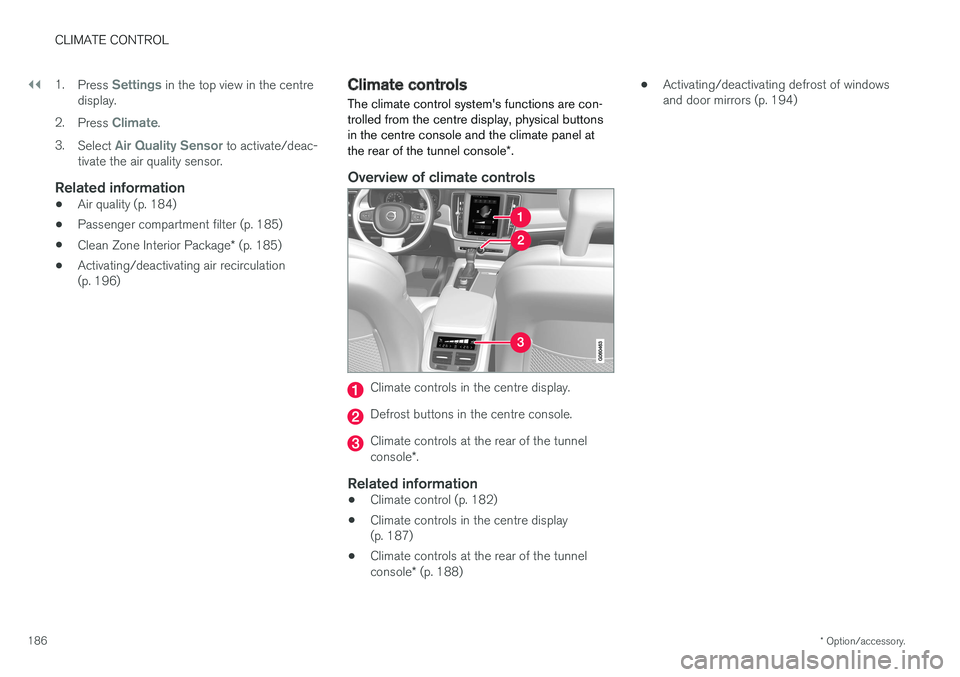 VOLVO V90 2017 Owners Manual ||
CLIMATE CONTROL
* Option/accessory.
186 1.
Press
Settings in the top view in the centre
display.
2. Press
Climate.
3. Select
Air Quality Sensor to activate/deac-
tivate the air quality sensor.
R VOLVO V90 2017 Owners Manual ||
CLIMATE CONTROL
* Option/accessory.
186 1.
Press
Settings in the top view in the centre
display.
2. Press
Climate.
3. Select
Air Quality Sensor to activate/deac-
tivate the air quality sensor.
R