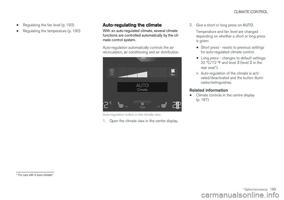 VOLVO V90 2017 Owners Manual CLIMATE CONTROL
* Option/accessory.189
•
Regulating the fan level (p. 193)
• Regulating the temperature (p. 190)
Auto-regulating the climate
With an auto-regulated climate, several climate functio VOLVO V90 2017 Owners Manual CLIMATE CONTROL
* Option/accessory.189
•
Regulating the fan level (p. 193)
• Regulating the temperature (p. 190)
Auto-regulating the climate
With an auto-regulated climate, several climate functio