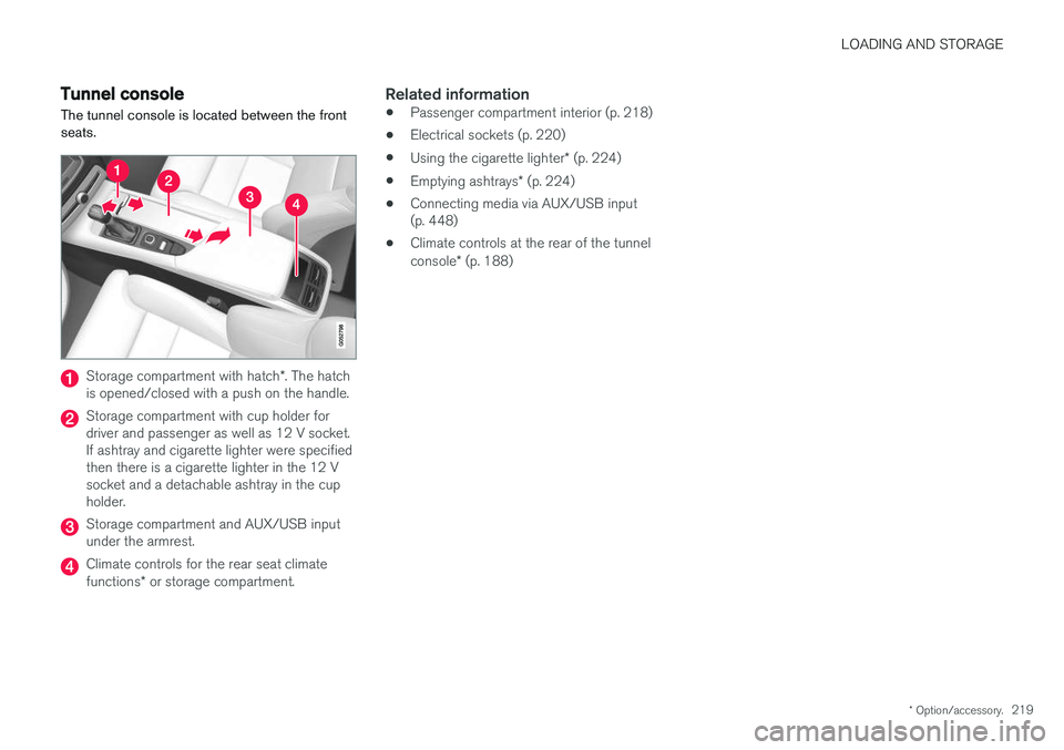 VOLVO V90 2017 Owners Manual LOADING AND STORAGE
* Option/accessory.219
Tunnel console The tunnel console is located between the front seats.
Storage compartment with hatch *. The hatch
is opened/closed with a push on the handle. VOLVO V90 2017 Owners Manual LOADING AND STORAGE
* Option/accessory.219
Tunnel console The tunnel console is located between the front seats.
Storage compartment with hatch *. The hatch
is opened/closed with a push on the handle.