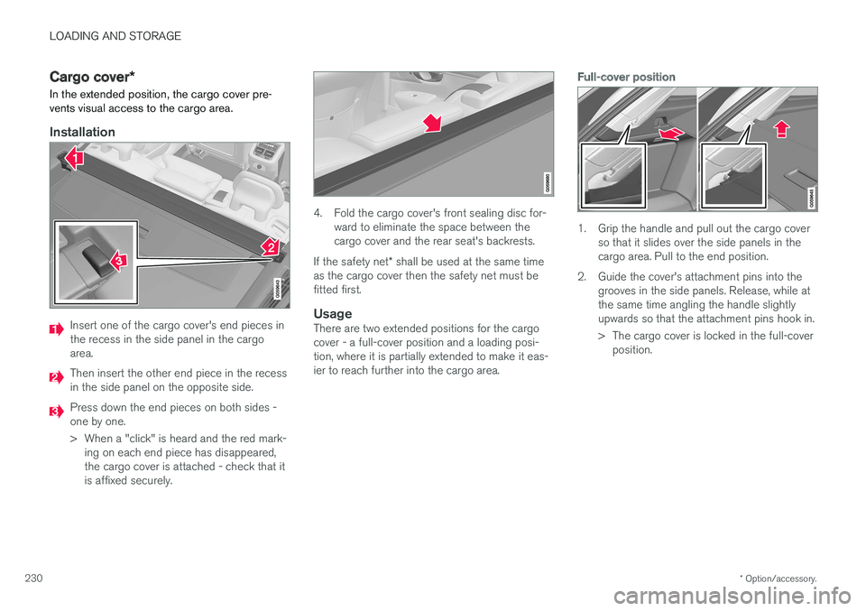 VOLVO V90 2017  Owners Manual LOADING AND STORAGE
* Option/accessory.
230
Cargo cover *
In the extended position, the cargo cover pre- vents visual access to the cargo area.
Installation
Insert one of the cargo cover's end pie