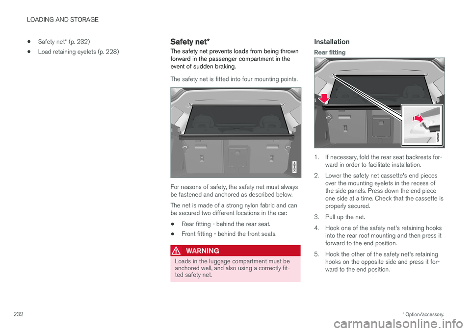 VOLVO V90 2017  Owners Manual LOADING AND STORAGE
* Option/accessory.
232 •
Safety net
* (p. 232)
• Load retaining eyelets (p. 228)
Safety net
*
The safety net prevents loads from being thrown forward in the passenger compartm