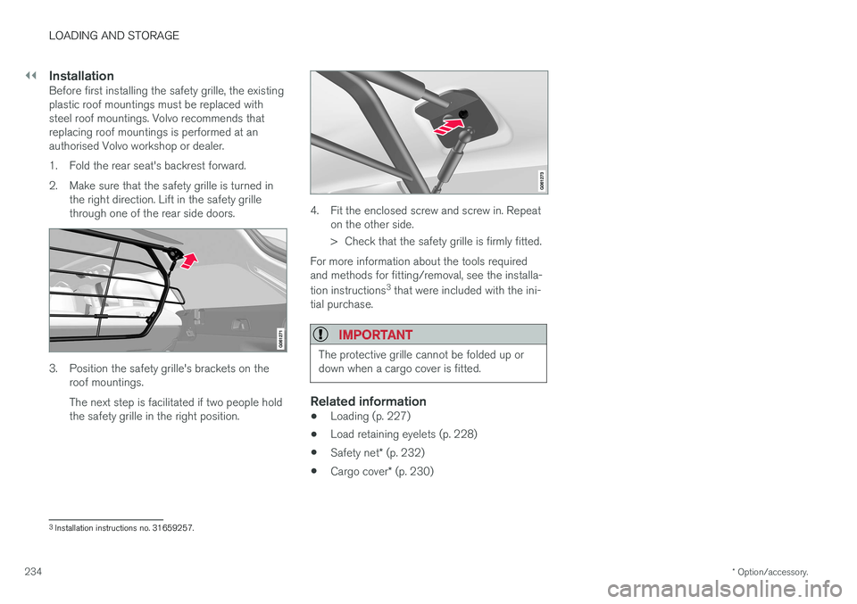 VOLVO V90 2017  Owners Manual ||
LOADING AND STORAGE
* Option/accessory.
234
InstallationBefore first installing the safety grille, the existing plastic roof mountings must be replaced withsteel roof mountings. Volvo recommends th